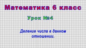 Математика 6 класс (Урок№4 - Деление числа в данном отношении.)