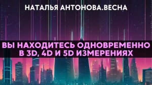 Вы находитесь одновременно в 3D, 4D, 5D измерениях I Наталья Антонова.Весна