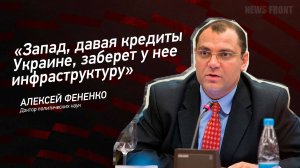 "Запад, давая кредиты Украине, заберет у нее инфраструктуру" - Алексей Фененко