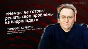 "Немцы не готовы решать свои проблемы на баррикадах" - Тимофей Борисов