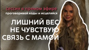 Прорабатывай блокировки. Сессия-эфир на тему: Лишний вес. Я не чувствую связь со своей мамой