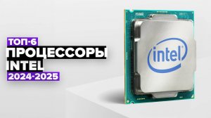 ТОП-6: Лучшие процессоры Intel 💎 Рейтинг 2024-2025 года