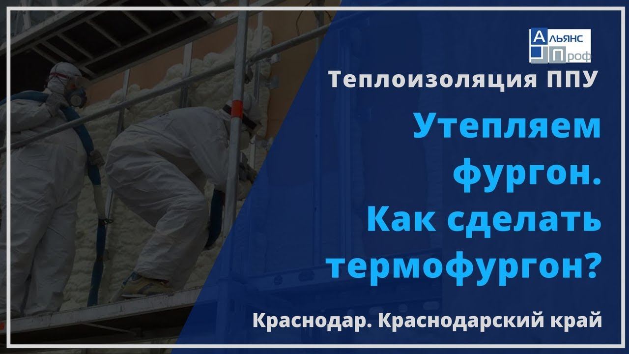 Утепляем фургон. Как сделать термофургон? Теплоизоляция ППУ. Тermoizol-ppu. Альянс Проф.