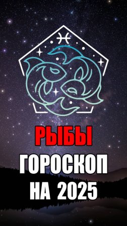 РЫБЫ - ГОРОСКОП на 2025