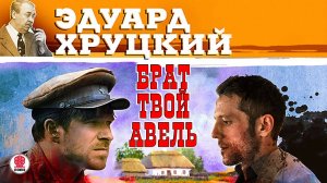 ЭДУАРД ХРУЦКИЙ «БРАТ ТВОЙ АВЕЛЬ». Аудиокнига. Читает Сергей Чонишвили