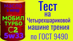 Эксклюзивный турбо замес МОБИЛ ТУРБО С2 SЖО 5.5w36тест на Четырехшариковой машине трения по ГОСТ9490