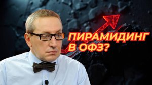 Сергей Хестанов  - Пирамидинг в ОФЗ?