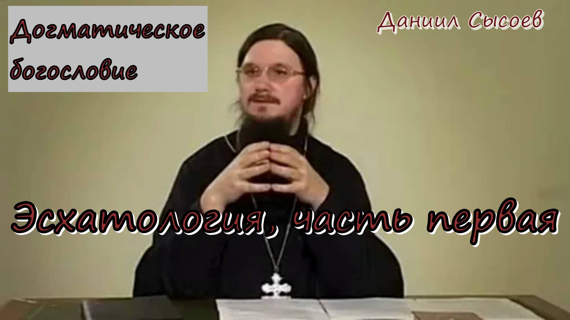 Эсхатология, ч.1. Догматическое богословие. Иерей Даниил Сысоев.