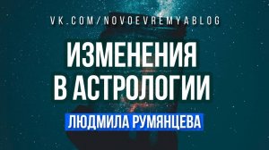 Изменения в астрологии.  Людмила Румянцева