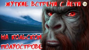 Жуткие встречи с Йети. На Кольском полуострове.