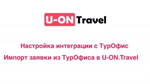 Настройка интеграции с ТурОфис в U-ON.Travel
Импорт заявки из ТурОфиса в U-ON.Travel