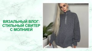 Вязальный влог: стильный свитер с молнией