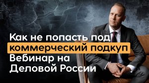 Как не попасть под коммерческий подкуп. Вебинар на Деловой России.