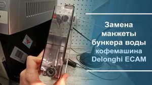 Замена манжеты бункера воды в кофемашине Delonghi серии ECAM.