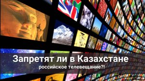 Запретят ли в Казахстане российские телеканалы?!