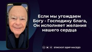Если мы угождаем Богу - Господину блага, Он исполняет желания нашего сердца.