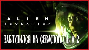 Alien: Isolation ЗАБЛУДИЛСЯ НА СЕВАСТОПОЛЬ # 2