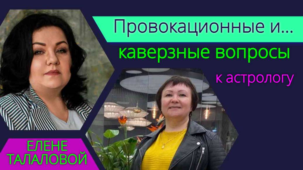 Провокационные и каверзные вопросы к астрологу Елене Талаловой.