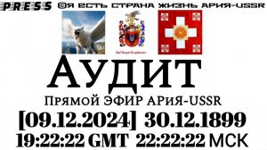 Аудит 🎥Прямой ЭФИР АРиЯ-USSR  [09.12.2024] 30.12.1899 в 19:22:22 GMT 22:22:22 МСК