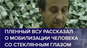 ПЛЕННЫЙ ВОЕННОСЛУЖАЩИЙ ВСУ рассказал о мобилизации человека со стеклянным глазом