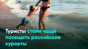 Туристы стали чаще посещать российские курорты