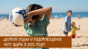 Что ждать сфере детского отдыха и оздоровления в 2025 году? | Ответы по существу