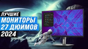 ТОП-10  лучших мониторов 27 дюймов 2024 году: рейтинг мониторов игровых и для работы