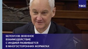Белоусов: военное взаимодействие с Индией развивается в многосторонних форматах