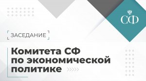 Заседание Комитета Совета Федерации по экономической политике