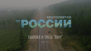 Хабаровск и трасса "Амур" (5/11, Кругосветка по России)