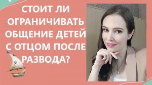 Стоит ли ограничивать общение детей с отцом после развода?