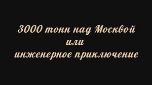 3000 тонн над Москвой или инженерное приключение