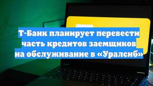 Т-Банк планирует перевести часть кредитов заемщиков на обслуживание в «Уралсиб»
