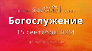 Богослужение 15 сентября – Церковь Эммануил г. Алматы (прямая трансляция)