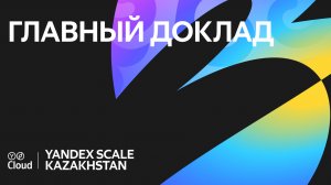 Yandex Scale Kazakhstan 2024. Главный доклад