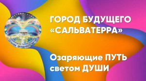 ГОРОД БУДУЩЕГО _Сальватерра_ - озаряющие ПУТЬ светом Души_