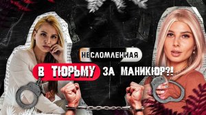 НЕСЛОМЛЕННАЯ 2 ВЫПУСК // В ТЮРЬМУ ЗА МАНИКЮР?