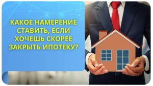 Какое намерение ставить, если хочешь скорее закрыть ипотеку?