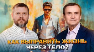 Как выправить жизнь через тело