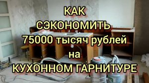 КАК СЪЭКОНОМИТЬ 75000 тысяч рублей НА ПОКУПКЕ НОВОГО КУХОННОГО ГАРНИТУРА