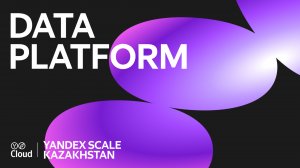 Yandex Scale Kazakhstan 2024. Data Platform