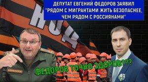 Депутат Федоров заявил "Рядом с мигрантами жить безопаснее, чем рядом с россиянами"!!!