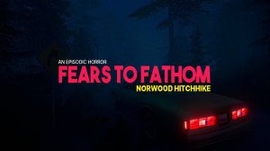 Fears to Fathom - Norwood Hitchhike прохождение (Без комментариев/no commentary)