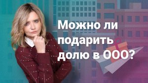 Можно ли подарить долю в ООО?