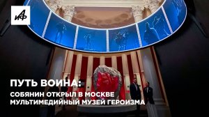 Путь воина: Собянин открыл в Москве мультимедийный Музей героизма