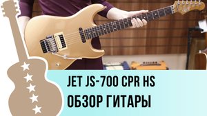 JET JS-700 CPR HS - обзор гитары