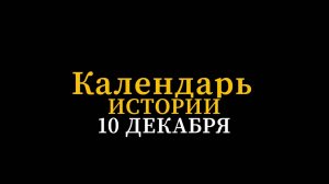 КАЛЕНДАРЬ ИСТОРИИ 10 ДЕКАБРЯ