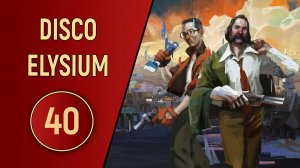 DISCO ELYSIUM - ЧАСТЬ 40 - ЭТО ЕЩЕ НЕ КОНЕЦ