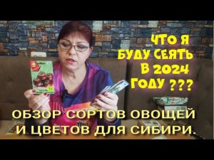 ЧТО Я БУДУ СЕЯТЬ В 2024 ГОДУ. СОРТА ДЛЯ СИБИРИ. ЧАСТЬ 1