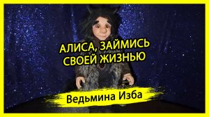 АЛИСА, ЗАЙМИСЬ СВОЕЙ ЖИЗНЬЮ. #ВЕДЬМИНАИЗБА ▶️ #МАГИЯ